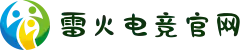 雷火电竞中文官网 - 亚洲电竞先驱